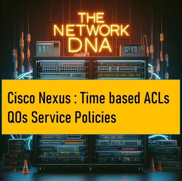 Cisco Nexus : Time based ACLs QOs Service Policies